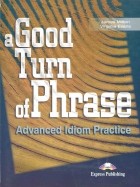  - A Good Turn of Phrase. Advanced Idiom Practice