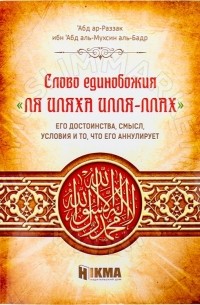 Абд ар-Раззак ибн Абд аль-Мухсин аль-Бадр - Слова единобожия «ЛЯ ИЛЯХА ИЛЛА-ЛЛАХ» его достоинства, смысл, условия и то, что его аннулирует