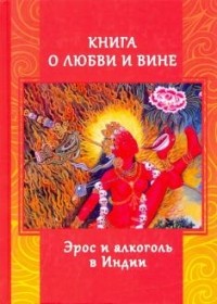 Андрей Игнатьев - Книга о любви и вине. Эрос и Алкоголь в Индии