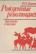 Юрий Бирюков - Рождённые революцией: Рассказы о песнях