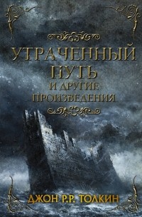 Джон Р. Р. Толкин - Утраченный путь и другие произведения