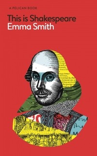 Emma Smith - This Is Shakespeare: How to Read the World's Greatest Playwright