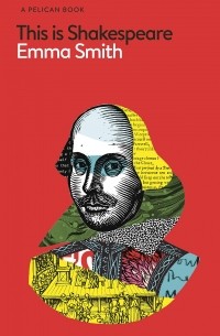 Emma Smith - This Is Shakespeare: How to Read the World's Greatest Playwright