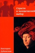 Виктория Дубинская - Страсти и человеческий выбор