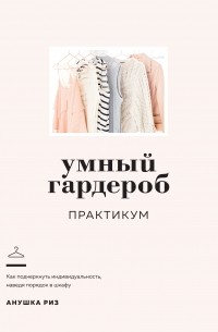 Анушка Риз - Умный гардероб: Практикум