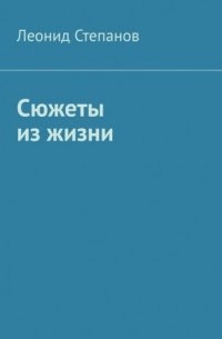 Леонид Васильевич Степанов - Сюжеты из жизни. Стихи