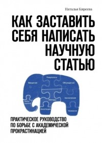 Наталья Киреева - Как заставить себя написать научную статью. Практическое руководство по борьбе с академической прокрастинацией