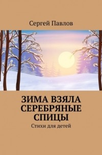 Сергей Павлов - Зима взяла серебряные спицы. Стихи для детей