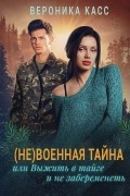 Вероника Касс - (Не) военная тайна, или Выжить в тайге и не забеременеть