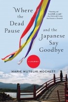 Мари Муцуки Мокетт - Where the Dead Pause, and the Japanese Say Goodbye: A Journey