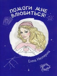Елена Нестерина - Помоги мне влюбиться!