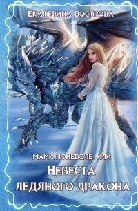 Екатерина Вострова - Мама поневоле, или невеста ледяного дракона
