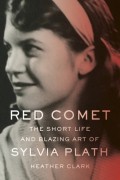 Хезер Кларк - Red Comet: The Short Life and Blazing Art of Sylvia Plath