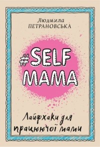 Людмила Петрановская - #Selfmama. Лайфхаки для працюючої мами