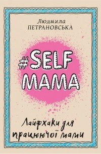Людмила Петрановская - #Selfmama. Лайфхаки для працюючої мами