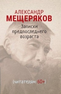 Александр Мещеряков - Записки предпоследнего возраста