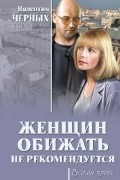 Валентин Черных - Женщин обижать не рекомендуется (сборник)