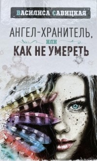 Василиса Савицкая - Ангел-Хранитель, или как не умереть (сборник)