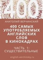 Анатолий Верчинский - 400 самых употребляемых английских слов в кинокадрах. Часть 1: существительные