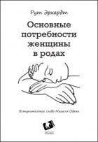 Рут Эрхардт - «Основные потребности женщины в родах»