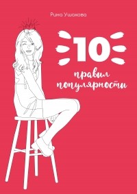 Рина Ушакова - 10 правил популярности