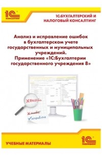 Е. А. Кадыш - Анализ и исправление ошибок в бухгалтерском учете государственных и муниципальных учреждений. Применение «1С:Бухгалтерии государственного учреждения 8»