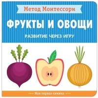 Кьяра Пиродди - Метод Монтессори. Развитие через игру. Фрукты и овощи. Моя первая книжка