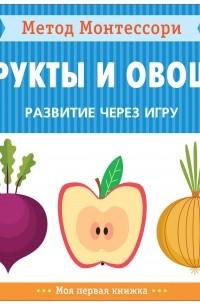 Кьяра Пиродди - Метод Монтессори. Развитие через игру. Фрукты и овощи. Моя первая книжка