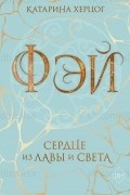 Катарина Херцог - Фэй. Сердце из лавы и света