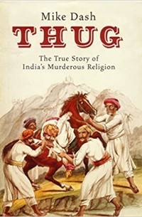 Майк Дэш - Thug: The True Story of India's Murderous Cult