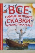 коллектив авторов - Все самые великие сказки русских писателей (сборник)