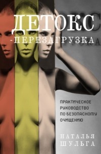 Наталья Шульга - Детокс-перезагрузка. Практическое руководство по безопасному очищению