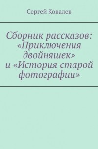 Сергей Вячеславович Ковалев - Сборник рассказов: «Приключения двойняшек» и «История старой фотографии»