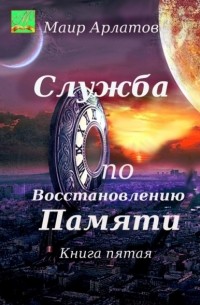 Маир Арлатов - Служба по восстановлению памяти. Книга пятая