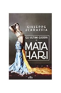Giuseppe Scaraffia - Gli ultimi giorni di Mata Hari