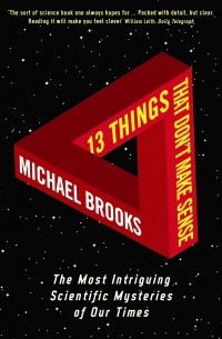 Майкл Брукс - 13 Things That Don't Make Sense: The Most Intriguing Scientific Mysteries of Our Time