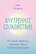 Таня Петерсон - Внутреннее спокойствие. 101 способ справиться с тревогой, страхом и паническими атаками