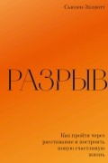 Сьюзен Эллиотт - Разрыв. Как пройти через расставание и построить новую счастливую жизнь