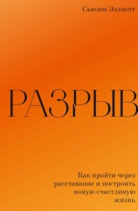 Сьюзен Эллиотт - Разрыв. Как пройти через расставание и построить новую счастливую жизнь