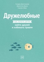  - Дружелюбные. Как помочь детям найти друзей и избежать травли