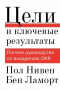 Цели и ключевые результаты. Полное руководство по внедрению OKR