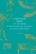 Гэрри Шоу - Египетские мифы. От пирамид и фараонов до Анубиса и «Книги мертвых»