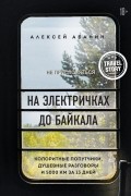 Алексей Абанин - На электричках до Байкала. Колоритные попутчики, душевные разговоры и 5000 км за 13 дней