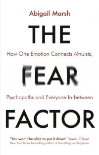 Эбигейл Марш - The Fear Factor: How One Emotion Connects Altruists, Psychopaths and Everyone In-Between