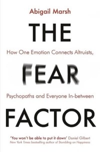 The Fear Factor: How One Emotion Connects Altruists, Psychopaths and Everyone In-Between