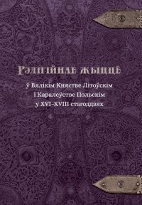 Андрей Янушкевич - Рэлігійнае жыццё ў Вялікім Княстве Літоўскім і Каралеўстве Польскім у XVI–XVIII стагоддзях