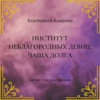 Екатерина Азарова - Институт неблагородных девиц. Чаша долга