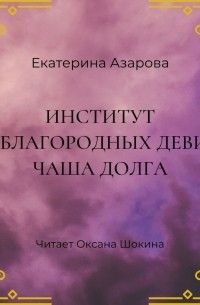 Екатерина Азарова - Институт неблагородных девиц. Чаша долга