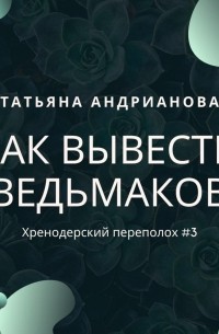 Татьяна Андрианова - Как вывести ведьмаков