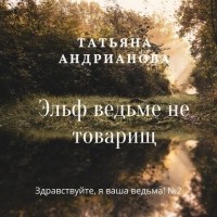 Татьяна Андрианова - Эльф ведьме не товарищ